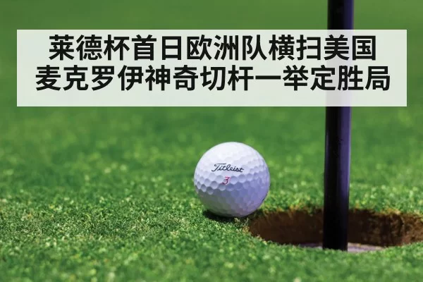 莱德杯首日欧洲队横扫美国 麦克罗伊神奇切杆一举定胜局