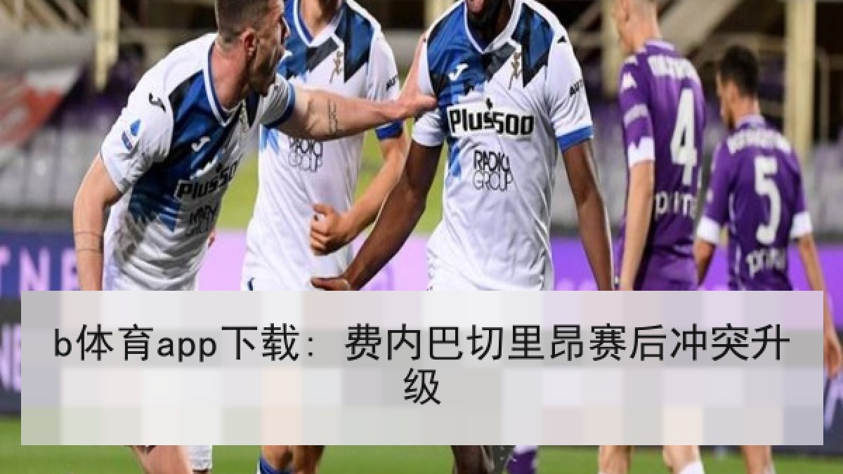 b体育app下载: 费内巴切里昂赛后冲突升级